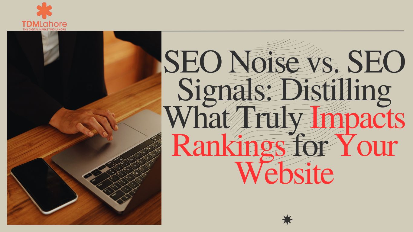 SEO Noise vs. Signals: What Truly Impacts Rankings | TDM Lahore Digital Marketing Agency in Lahore