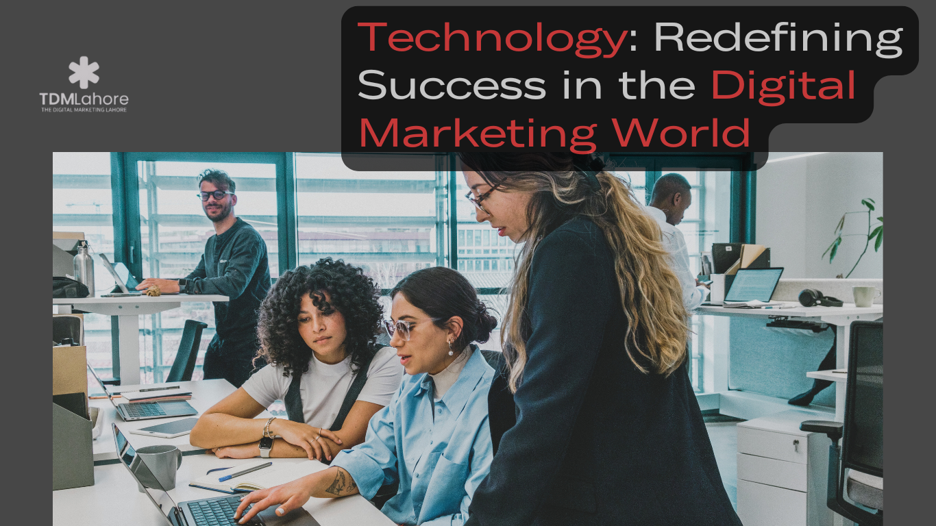 Technology: Redefining Success in the Digital Marketing World with TDM Lahore