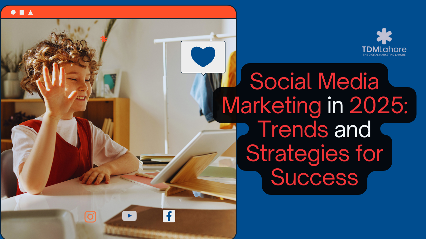 Social Media Marketing in 2025 Trends and Strategies for Success with TDM Lahore